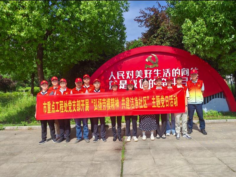 市重点工程处党支部开展“弘扬劳模精神 共建洁净社区”主题党日活动